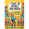 I Talk to Myself Too Much: "Your Inner Dialogue: Exploring the World of Self Talk"