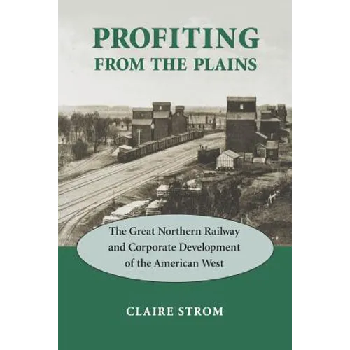 Profiting from the Plains: The Great Northern Railway and Corporate Development of the American West
