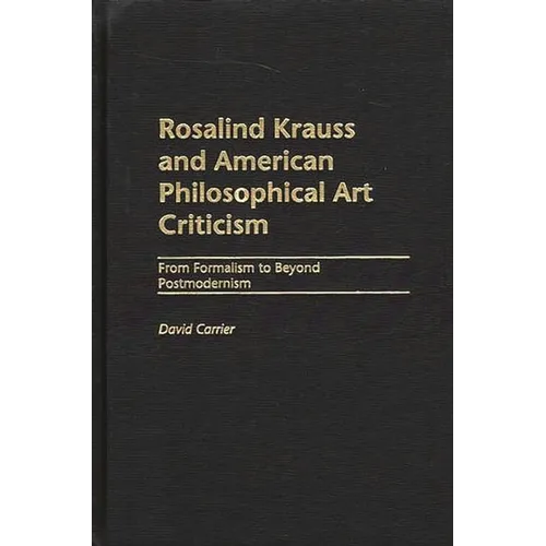 Rosalind Krauss and American Philosophical Art Criticism: From Formalism to Beyond Postmodernism
