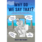 Why Do We Say That? - 202 Idioms, Phrases, Sayings & Facts! A Brief History On Where They Come From! - Paperback