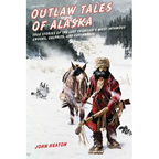 Outlaw Tales of Alaska: True Stories of the Last Frontier's Most Infamous Crooks, Culprits, and Cutthroats - Paperback