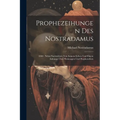 Prophezeihungen Des Nostradamus: 1840: Nebst Nachrichten Von Seinem Leben Und Einem Anhange Über Wahrsagen Und Prophezeihen