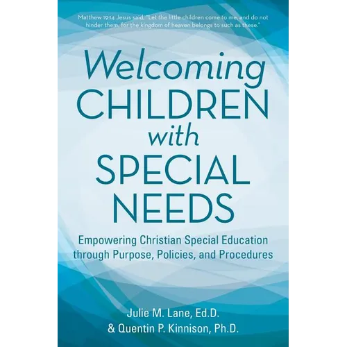 Welcoming Children with Special Needs: Empowering Christian Special Education through Purpose, Policies, and Procedures
