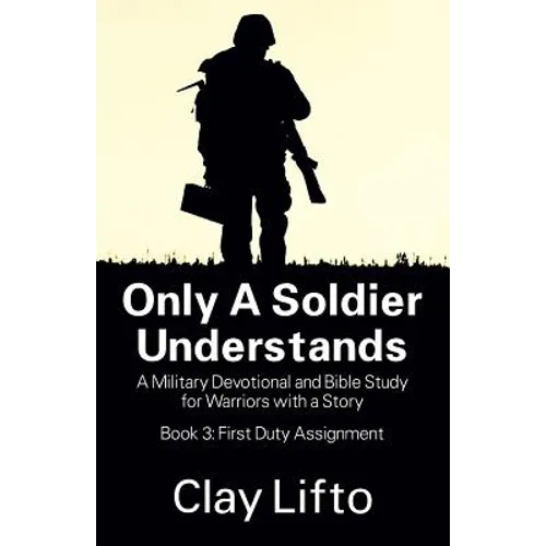Only a Soldier Understands: A Military Devotional and Bible Study for Warriors with a Story - Book 3: First Duty Assignment - Paperback