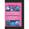 Cloud Computing with Python for Beginners: A Comprehensive Guide To Building Scalable Cloud Applications Using Essential Frameworks