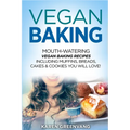 Vegan Baking: Mouth-Watering Vegan Baking Recipes Including Muffins, Breads, Cakes & Cookies You Will Love!