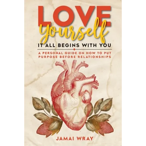 Love Yourself: It all begins with you: A personal guide on how to put purpose before relationships