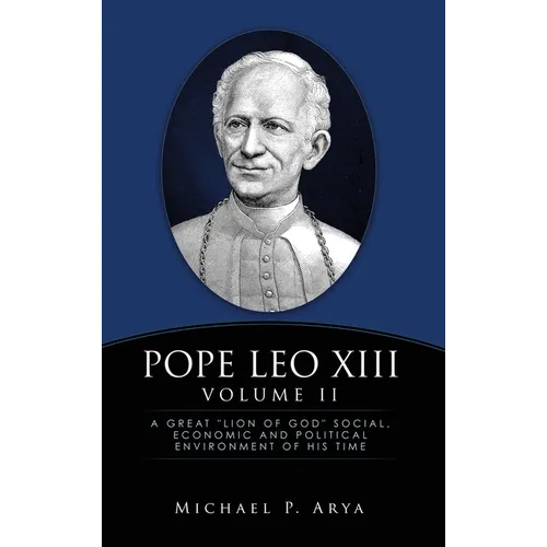 Pope Leo XIII Volume II: A Great "Lion of God" Social, Economic and Political Environment of His Time