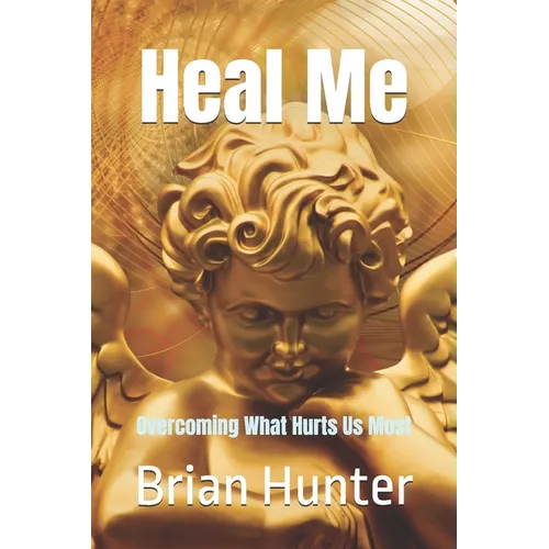 Heal Me: Overcoming What Hurts Us Most