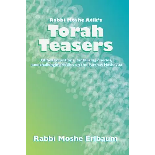 Rabbi Moshe Atik's Torah Teasers: Offbeat questions, tantalizing queries, and challenging riddles on the parshas hashavua