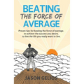 Beating The Force Of Average: Proven tips for beating the force of average, to achieve the success you desire, to live the life you really want to liv