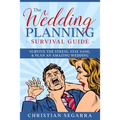 The Wedding Planning Survival Guide: Survive the Stress, Stay Sane, & Plan an Amazing Wedding