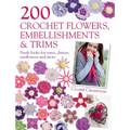 200 Crochet Flowers, Embellishments & Trims: 200 Designs to Add a Crocheted Finish to All Your Clothes and Accessories