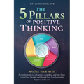 The 5 Pillars of Positive Thinking - Master Your Mind: Proven Strategies to Cultivate Joy, Confidence, and Inner Peace. Control Your Thoughts and Unle