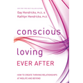 Conscious Loving Ever After: How to Create Thriving Relationships at Midlife and Beyond
