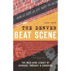 The Denver Beat Scene: The Mile-High Legacy of Kerouac, Cassady & Ginsberg