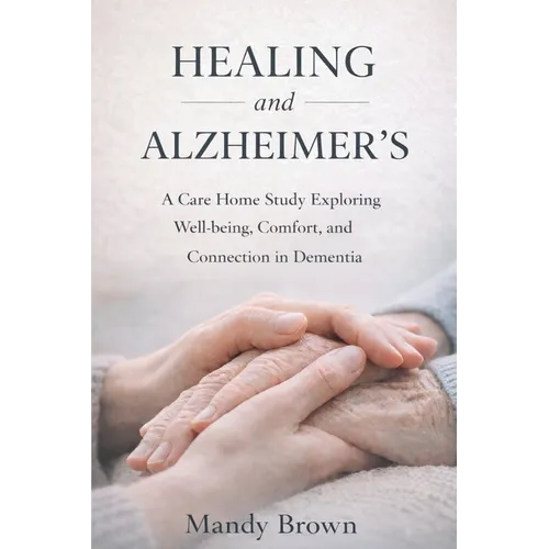 Healing and Alzheimer's: A Care Home Study Exploring Well-being, Comfort, and Connection in Dementia