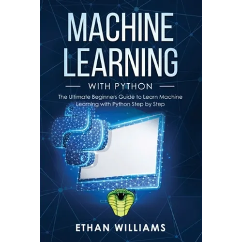 Machine Learning with Python: The Ultimate Beginners Guide to Learn Machine Learning with Python Step by Step