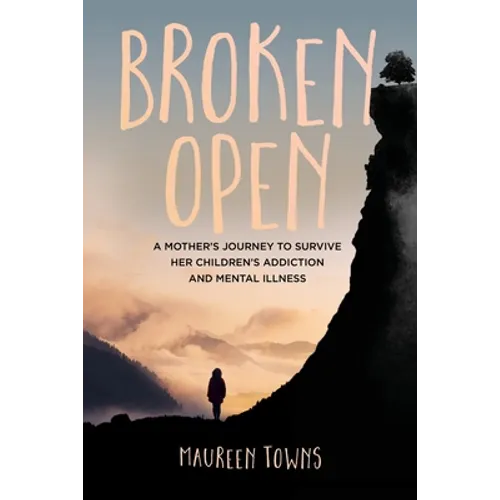 Broken Open: A Mother's Journey to Survive Her Children's Addiction and Mental Illness