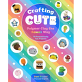 Crafting Cute: Polymer Clay the Kawaii Way: 50 Fantastically Fun Projects