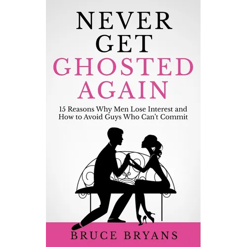 Never Get Ghosted Again: 15 Reasons Why Men Lose Interest and How to Avoid Guys Who Can't Commit