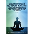 Guided Mindfulness & Self-Healing Meditations: Beginner Friendly Meditations to Help You Relieve Stress, Anxiety, Depression, Overcome Panic Attacks,