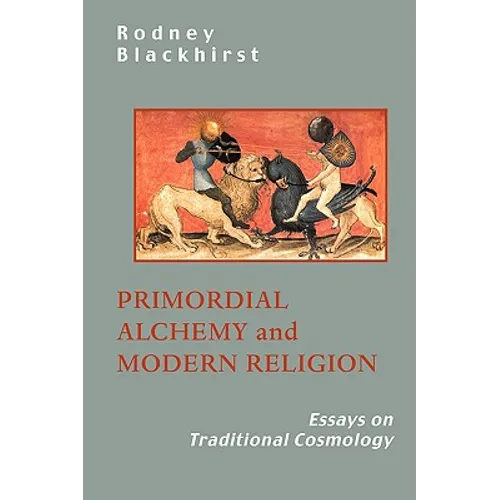 Primordial Alchemy and Modern Religion: Essays on Traditional Cosmology