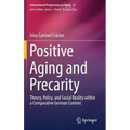 Positive Aging and Precarity: Theory, Policy, and Social Reality Within a Comparative German Context