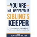 You Are No Longer Your Sibling's Keeper: A Guide to Moving on from Sibling Toxic Relationships, Conflict, & Rivalry