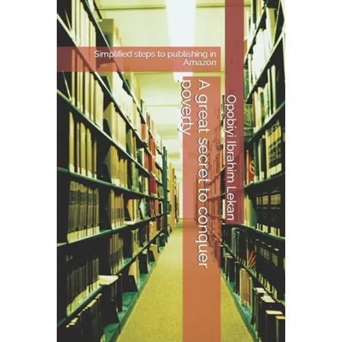 A great secret to conquer poverty: Simplified steps to publishing in Amazon