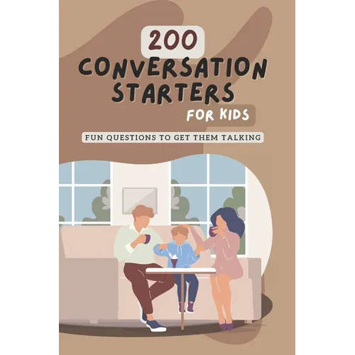200 Conversation Starters for Kids: Fun Questions to Get Them Talking: Engaging and Thought Provoking Questions to Encourage Meaningful Conversations