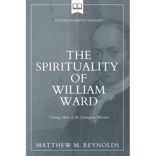 The Spirituality of William Ward: Unsung Hero of the Serampore Mission