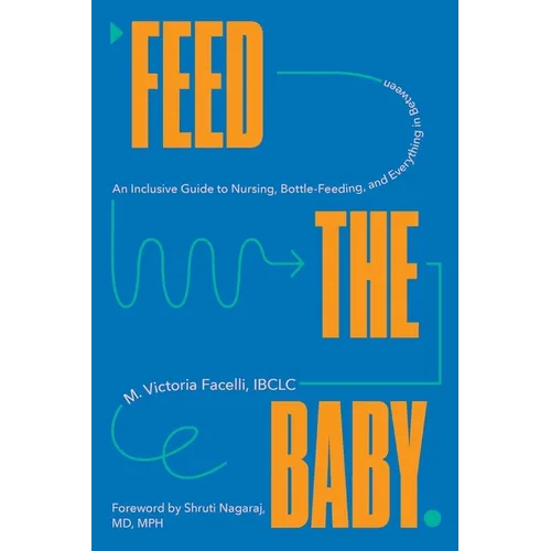 Feed the Baby: An Inclusive Guide to Nursing, Bottle-Feeding, and Everything in Between