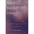 What All Spirit Babies Want Their Mamas to Know: Otherworldly Wisdom to Support the Journey to Motherhood and the Journey to Awakening