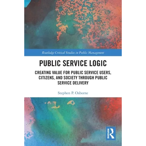 Public Service Logic: Creating Value for Public Service Users, Citizens, and Society Through Public Service Delivery