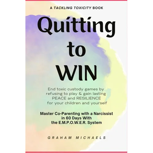 Quitting to Win: Master Co-Parenting With a Narcissist in 60 Days With the E.M.P.O.W.E.R. System