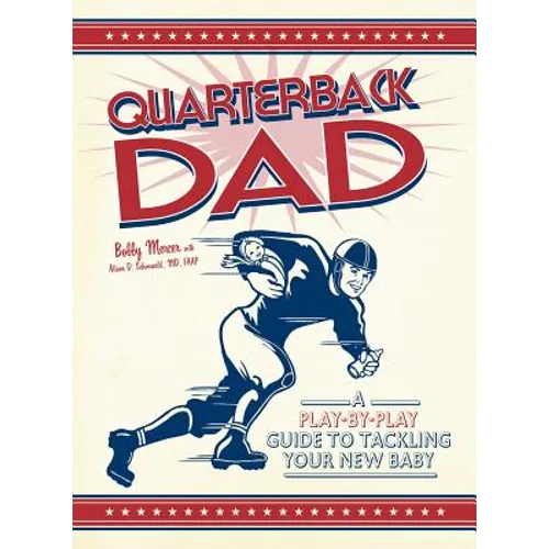 Quarterback Dad: A Play-By-Play Guide to Tackling Your New Baby