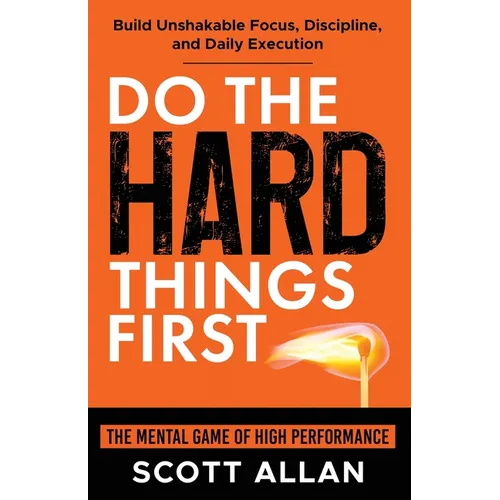 Do the Hard Things First: The Mental Game of High Performance: Build Unshakable Focus, Discipline, and Daily Execution
