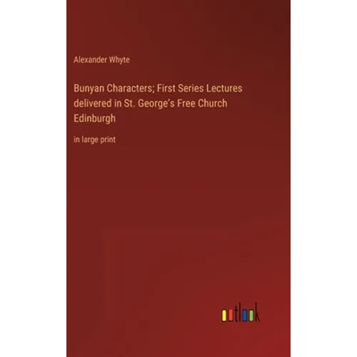 Bunyan Characters; First Series Lectures delivered in St. George's Free Church Edinburgh: in large print