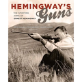 Hemingway's Guns: The Sporting Arms of Ernest Hemingway