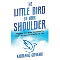 The Little Bird On Your Shoulder: Tapping into your intuition to get the answers you need fast