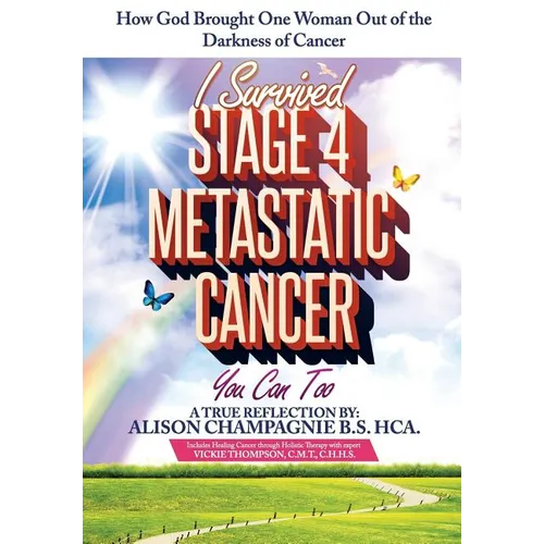 I Survived Stage 4 Metastatic Cancer; You Can Too: How God Brought One Woman Out of the Darkness of Cancer