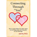 Connecting Through "Yes!": How to Agree When You Don't Agree to Get Cooperation and Closeness in Your Marriage