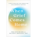 When Grief Comes Home: A Gentle Guide for Living Through Loss While Supporting Your Child
