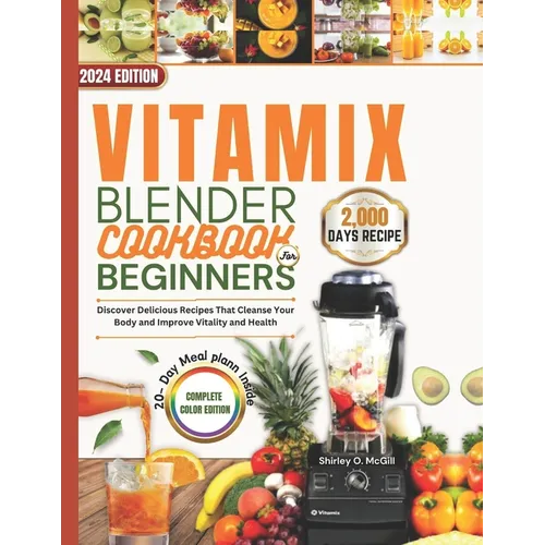 Vitamix Blender Cookbook For Beginners 2024: Discover Delicious Recipes That Cleanse Your Body and Improve Vitality and Health.