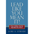 Lead Like You Mean It!: 6 Steps to Building a Team That People Want to Be a Part of