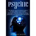 Psychic: The Ultimate Psychic Development Guide to Developing Abilities Such as Intuition, Clairvoyance, Telepathy, Healing, Au
