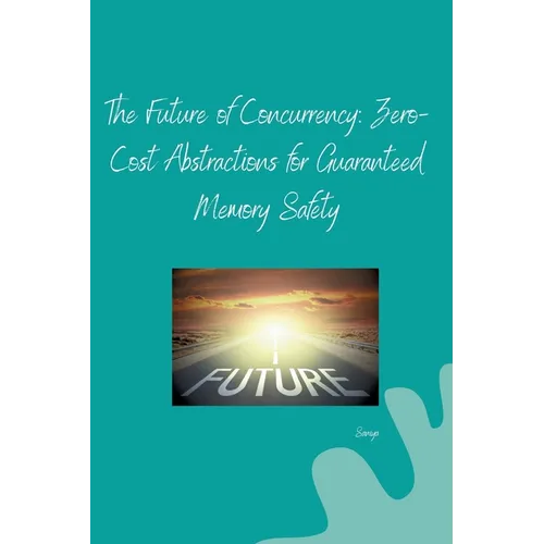 The Future of Concurrency: Zero-Cost Abstractions for Guaranteed Memory Safety
