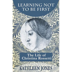 Learning Not To Be First: The Life of Christina Rossetti