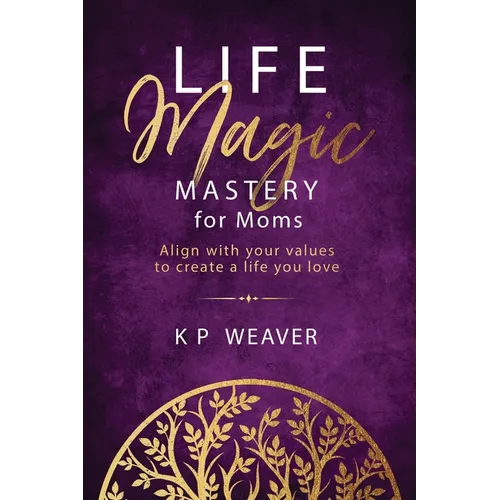Life Magic Mastery for Moms: Align with your values to create a life you love